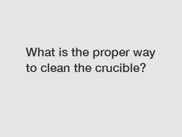 What is the proper way to clean the crucible?