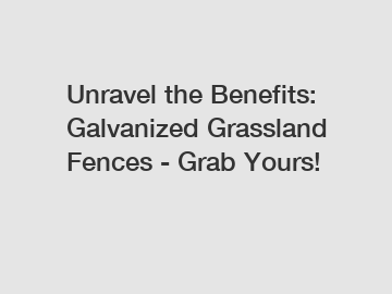 Unravel the Benefits: Galvanized Grassland Fences - Grab Yours!