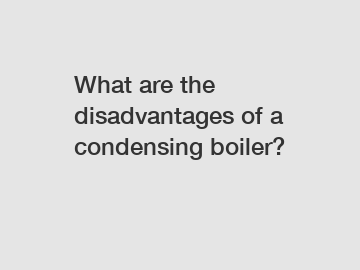 What are the disadvantages of a condensing boiler?