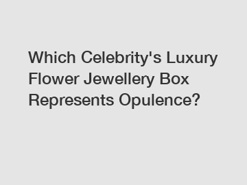 Which Celebrity's Luxury Flower Jewellery Box Represents Opulence?