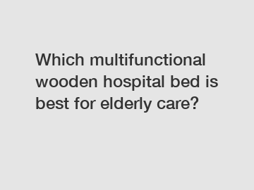 Which multifunctional wooden hospital bed is best for elderly care?