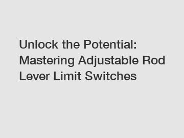 Unlock the Potential: Mastering Adjustable Rod Lever Limit Switches