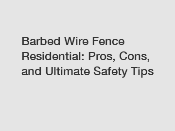 Barbed Wire Fence Residential: Pros, Cons, and Ultimate Safety Tips