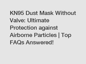 KN95 Dust Mask Without Valve: Ultimate Protection against Airborne Particles | Top FAQs Answered!