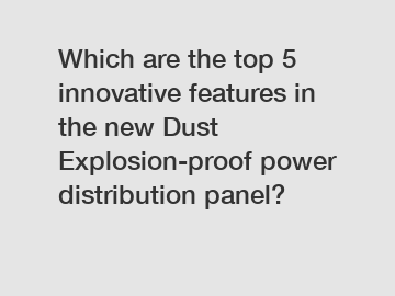 Which are the top 5 innovative features in the new Dust Explosion-proof power distribution panel?