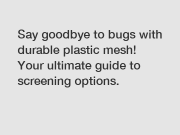 Say goodbye to bugs with durable plastic mesh! Your ultimate guide to screening options.