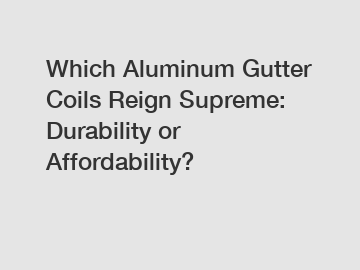 Which Aluminum Gutter Coils Reign Supreme: Durability or Affordability?