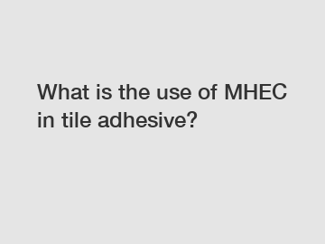 What is the use of MHEC in tile adhesive?
