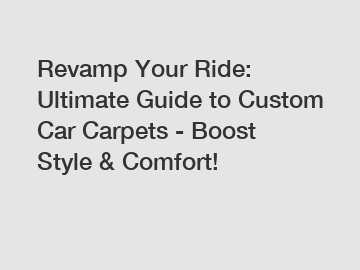 Revamp Your Ride: Ultimate Guide to Custom Car Carpets - Boost Style & Comfort!