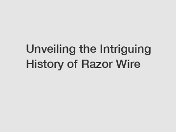 Unveiling the Intriguing History of Razor Wire