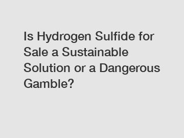 Is Hydrogen Sulfide for Sale a Sustainable Solution or a Dangerous Gamble?
