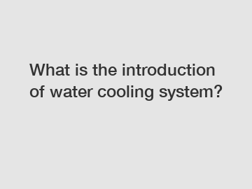 What is the introduction of water cooling system?