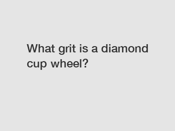 What grit is a diamond cup wheel?