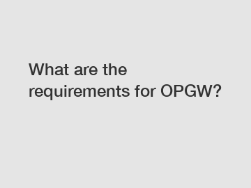 What are the requirements for OPGW?