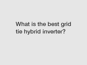 What is the best grid tie hybrid inverter?