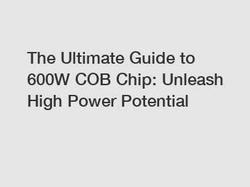 The Ultimate Guide to 600W COB Chip: Unleash High Power Potential