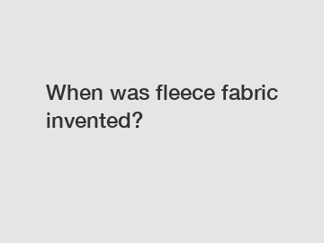 When was fleece fabric invented?