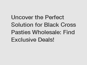 Uncover the Perfect Solution for Black Cross Pasties Wholesale: Find Exclusive Deals!