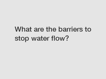 What are the barriers to stop water flow?