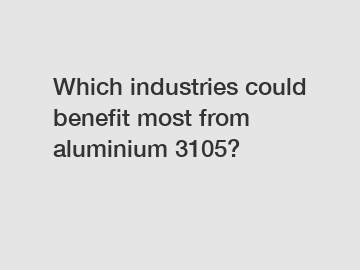 Which industries could benefit most from aluminium 3105?