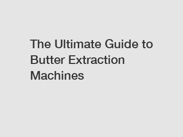The Ultimate Guide to Butter Extraction Machines