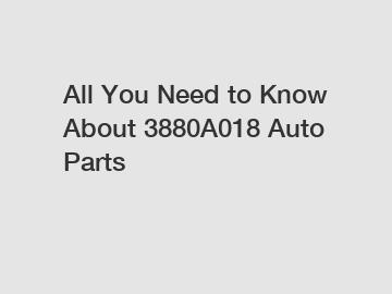 All You Need to Know About 3880A018 Auto Parts