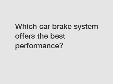 Which car brake system offers the best performance?