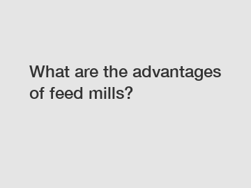 What are the advantages of feed mills?