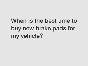 When is the best time to buy new brake pads for my vehicle?
