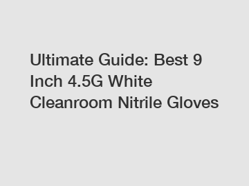 Ultimate Guide: Best 9 Inch 4.5G White Cleanroom Nitrile Gloves