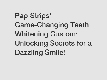 Pap Strips' Game-Changing Teeth Whitening Custom: Unlocking Secrets for a Dazzling Smile!