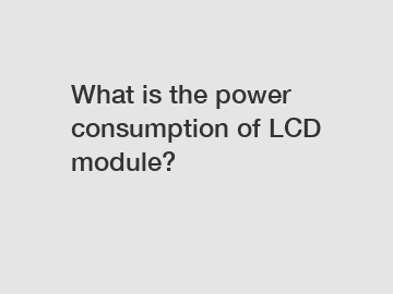 What is the power consumption of LCD module?