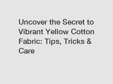 Uncover the Secret to Vibrant Yellow Cotton Fabric: Tips, Tricks & Care