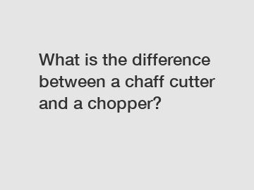 What is the difference between a chaff cutter and a chopper?