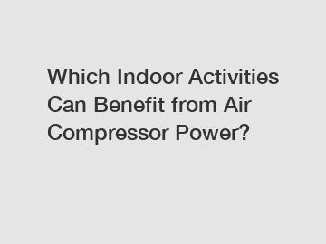 Which Indoor Activities Can Benefit from Air Compressor Power?
