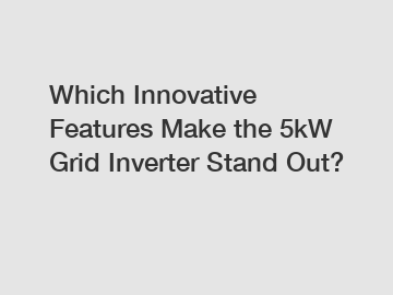 Which Innovative Features Make the 5kW Grid Inverter Stand Out?