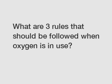 What are 3 rules that should be followed when oxygen is in use?