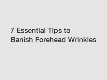 7 Essential Tips to Banish Forehead Wrinkles