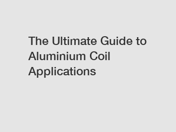 The Ultimate Guide to Aluminium Coil Applications