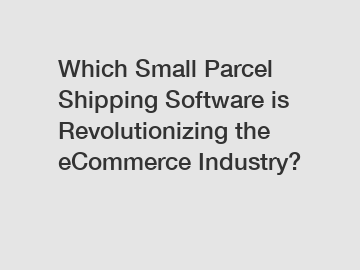 Which Small Parcel Shipping Software is Revolutionizing the eCommerce Industry?