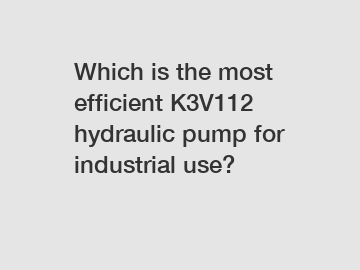 Which is the most efficient K3V112 hydraulic pump for industrial use?