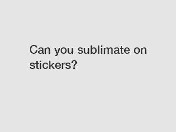 Can you sublimate on stickers?