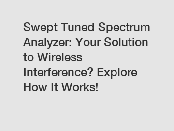 Swept Tuned Spectrum Analyzer: Your Solution to Wireless Interference? Explore How It Works!