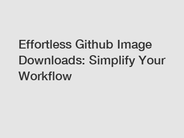 Effortless Github Image Downloads: Simplify Your Workflow