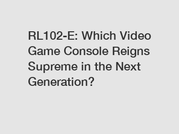 RL102-E: Which Video Game Console Reigns Supreme in the Next Generation?