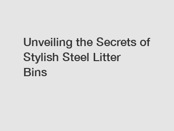 Unveiling the Secrets of Stylish Steel Litter Bins