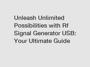 Unleash Unlimited Possibilities with Rf Signal Generator USB: Your Ultimate Guide