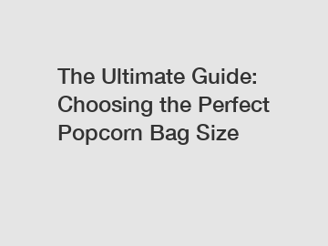 The Ultimate Guide: Choosing the Perfect Popcorn Bag Size