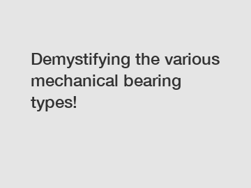 Demystifying the various mechanical bearing types!