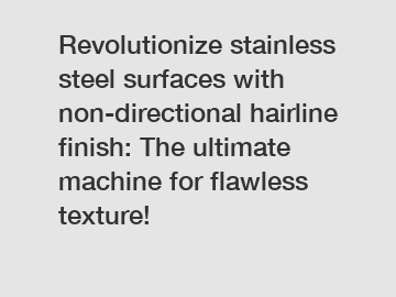 Revolutionize stainless steel surfaces with non-directional hairline finish: The ultimate machine for flawless texture!